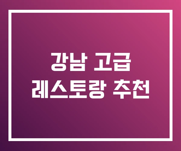 강남 고급 레스토랑 추천
