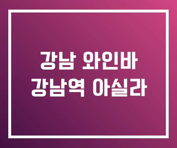 강남 와인바 강남역 아실라 강남 와인바 강남역 아실라