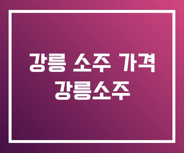 강릉 소주 가격 강릉소주