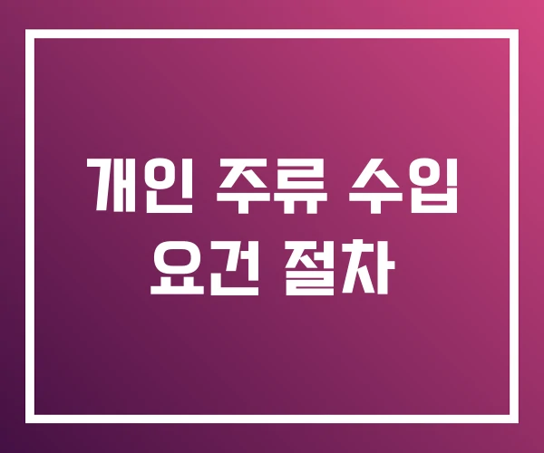 개인 주류 수입 요건 절차 개인 주류 수입 요건 절차