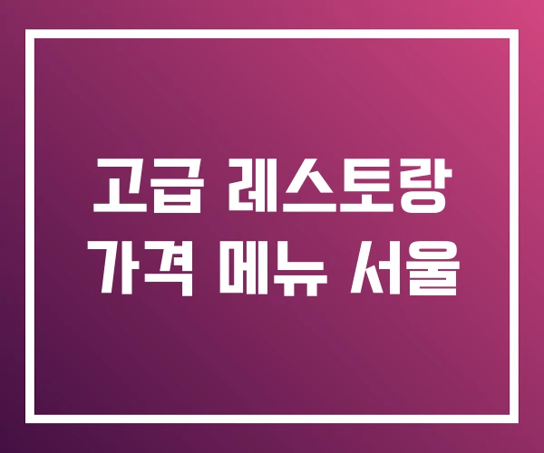 고급 레스토랑 가격 메뉴 서울