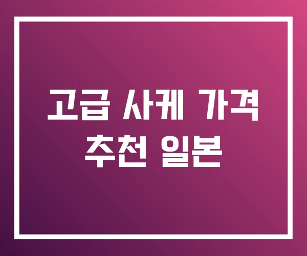 고급 사케 가격 추천 일본 고급 사케 가격 추천 일본
