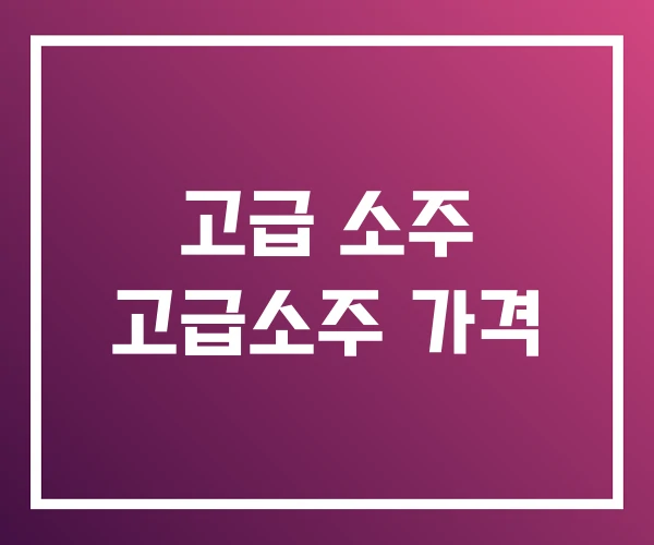 고급 소주 고급소주 가격 고급 소주 고급소주 가격