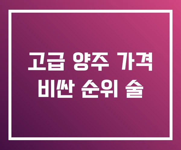 고급 양주 가격 비싼 순위 술 고급 양주 가격 비싼 순위 술
