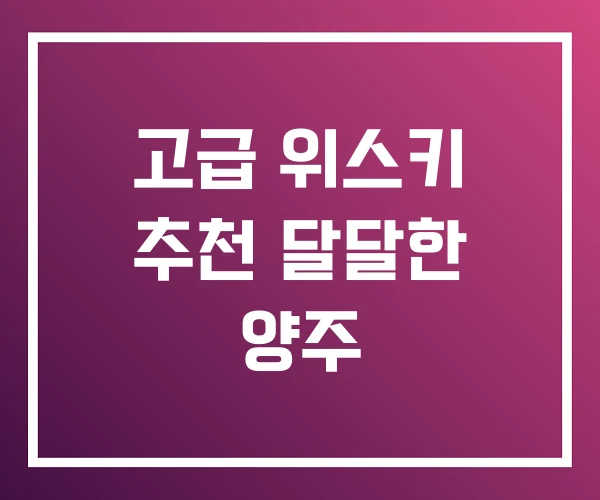 고급 위스키 추천 달달한 양주 고급 위스키 추천 달달한 양주