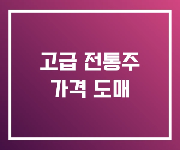 고급 전통주 가격 도매