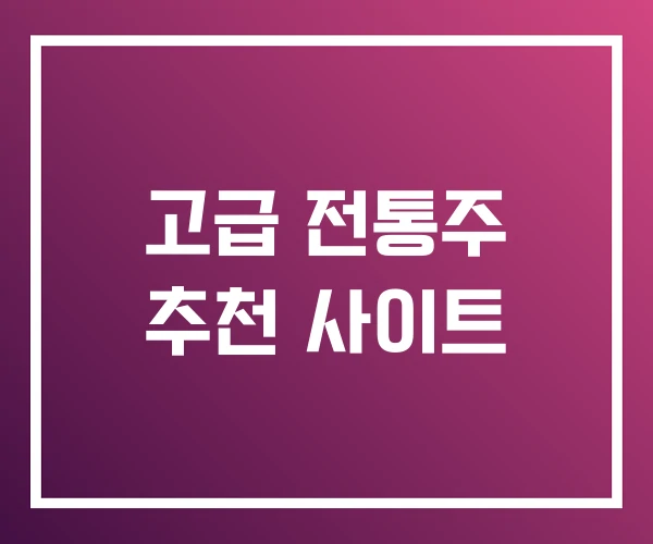 고급 전통주 추천 사이트 고급 전통주 추천 사이트