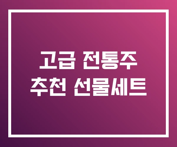 고급 전통주 추천 선물세트 고급 전통주 추천 선물세트