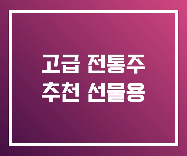 고급 전통주 추천 선물용