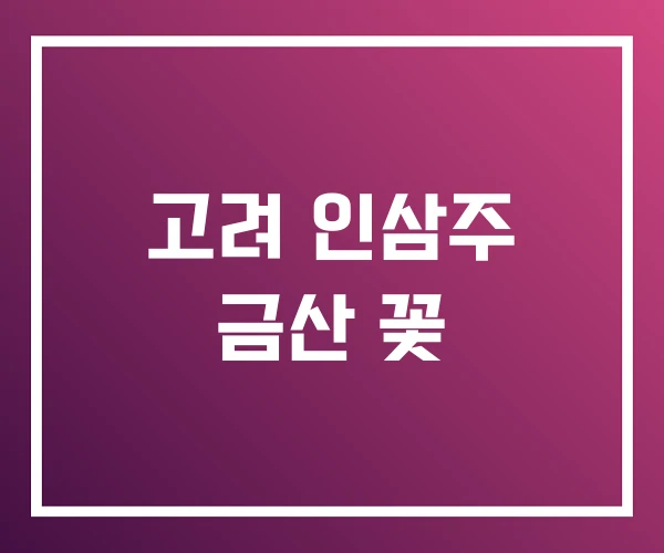 고려 인삼주 금산 꽃 고려 인삼주 금산 꽃