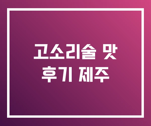 고소리술 맛 후기 제주