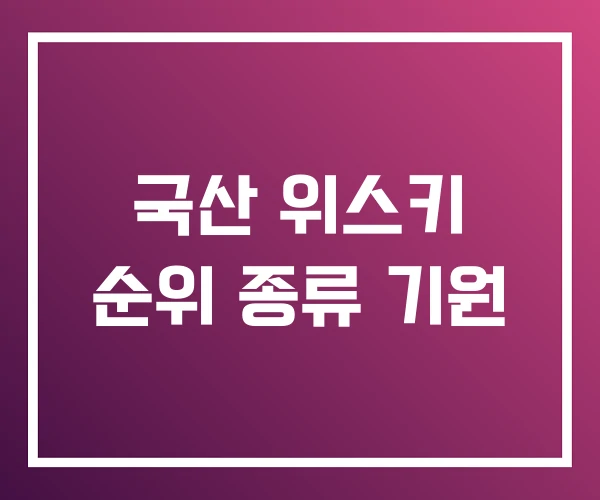 국산 위스키 순위 종류 기원 국산 위스키 순위 종류 기원