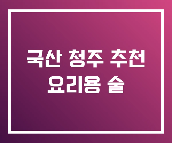 국산 청주 추천 요리용 술 국산 청주 추천 요리용 술