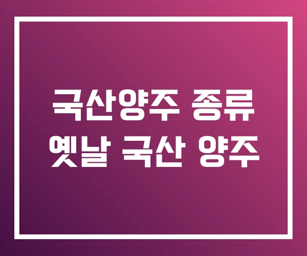 국산양주 종류 옛날 국산 양주