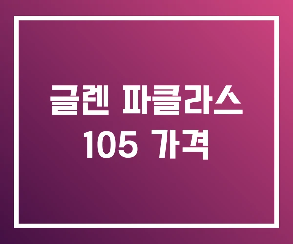 글렌 파클라스 105 가격 글렌 파클라스 105 가격
