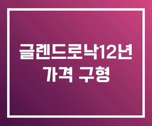 글렌드로낙12년 가격 구형 글렌드로낙12년 가격 구형