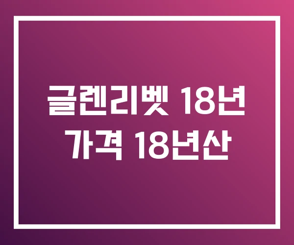 글렌리벳 18년 가격 18년산 글렌리벳 18년 가격 18년산