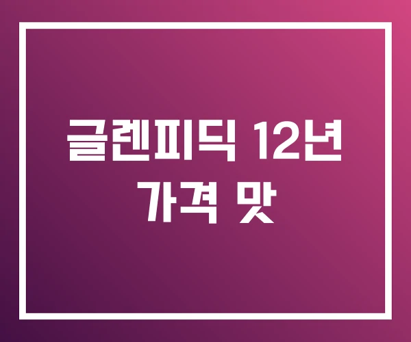 글렌피딕 12년 가격 맛 글렌피딕 12년 가격 맛