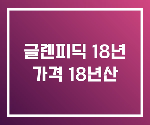 글렌피딕 18년 가격 18년산 글렌피딕 18년 가격 18년산