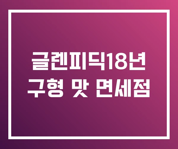 글렌피딕18년 구형 맛 면세점 글렌피딕18년 구형 맛 면세점