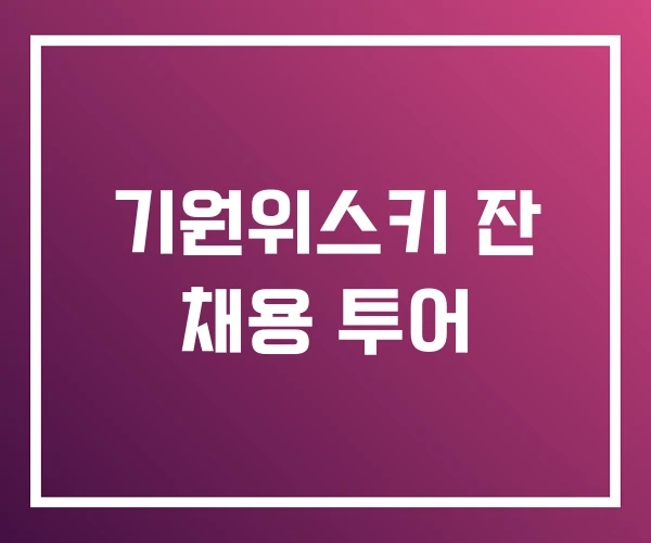 기원위스키 잔 채용 투어 기원위스키 잔 채용 투어