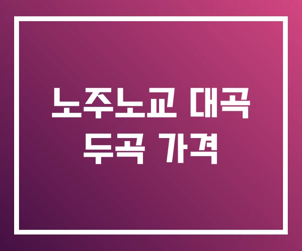노주노교 대곡 두곡 가격 노주노교 대곡 두곡 가격