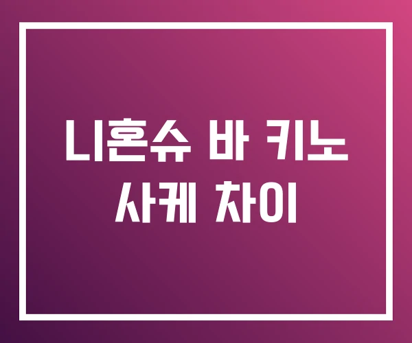 니혼슈 바 키노 사케 차이