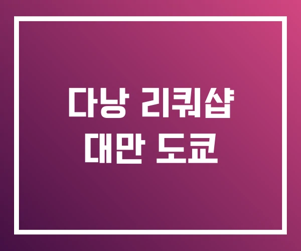 다낭 리쿼샵 대만 도쿄