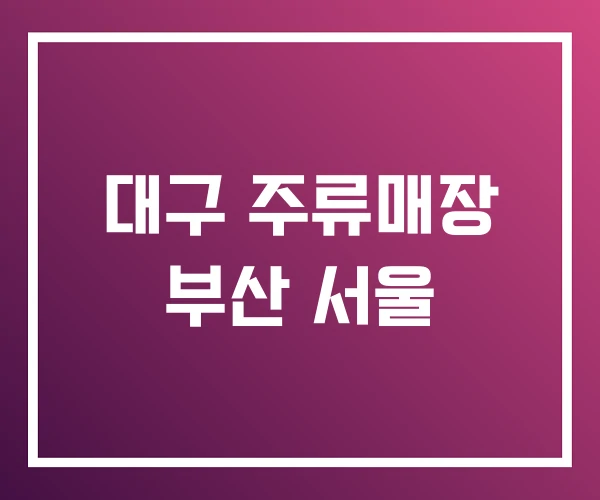 대구 주류매장 부산 서울 대구 주류매장 부산 서울