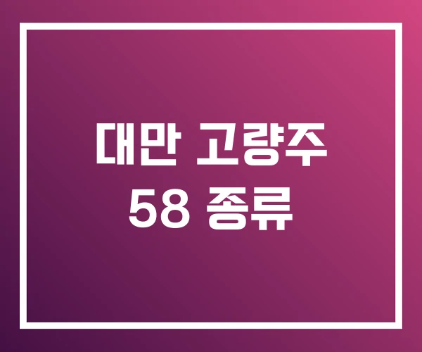 대만 고량주 58 종류 대만 고량주 58 종류