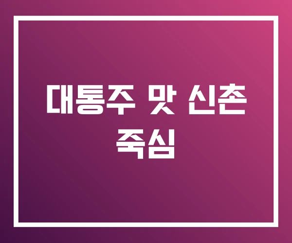 대통주 맛 신촌 죽심 대통주 맛 신촌 죽심