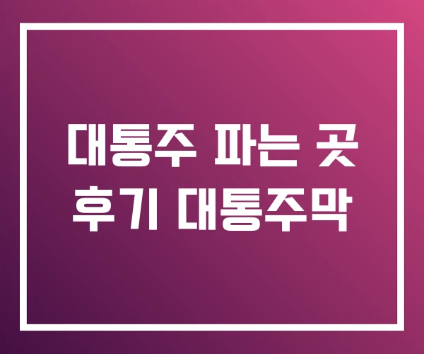 대통주 파는 곳 후기 대통주막