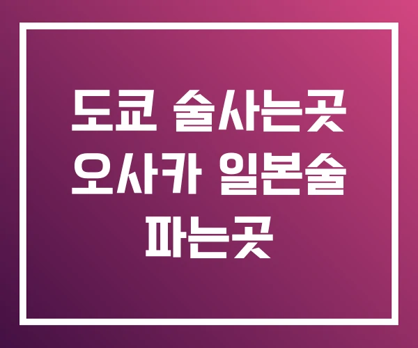 도쿄 술사는곳 오사카 일본술 파는곳 도쿄 술사는곳 오사카 일본술 파는곳