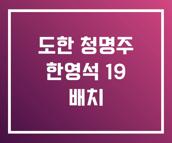 도한 청명주 한영석 19 배치