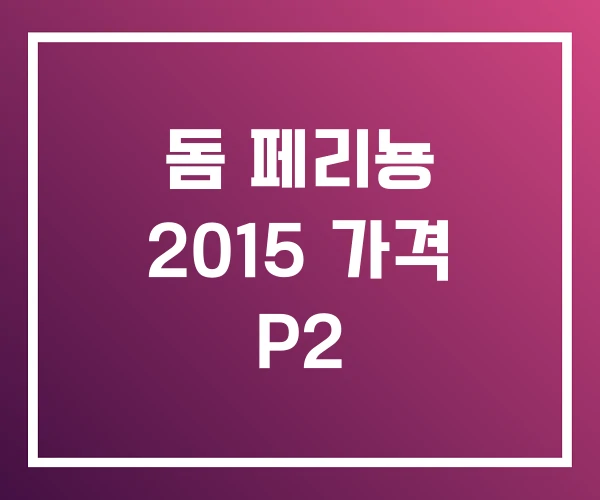 돔 페리뇽 2015 가격 P2 돔 페리뇽 2015 가격 P2