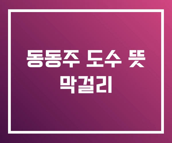 동동주 도수 뜻 막걸리 동동주 도수 뜻 막걸리