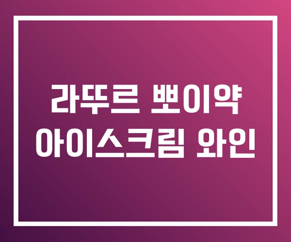 라뚜르 뽀이약 아이스크림 와인 라뚜르 뽀이약 아이스크림 와인