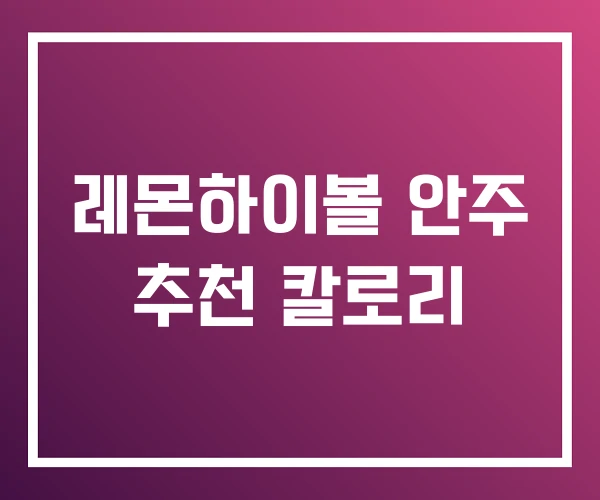 레몬하이볼 안주 추천 칼로리