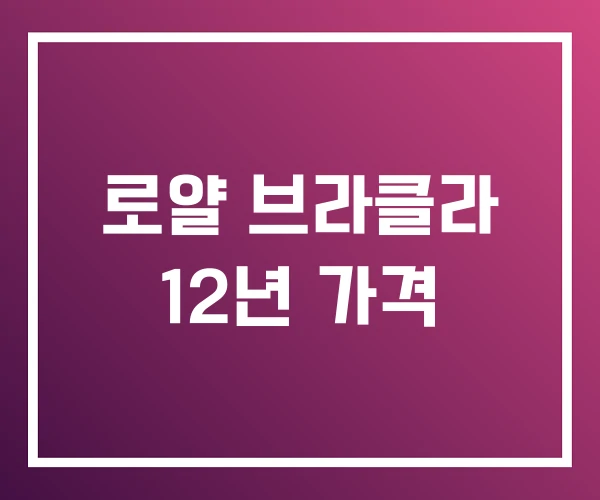 로얄 브라클라 12년 가격