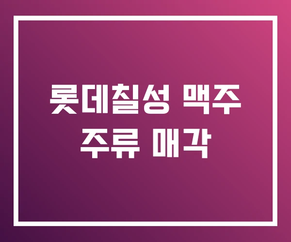 롯데칠성 맥주 주류 매각