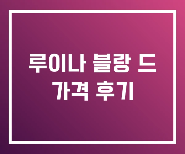 루이나 블랑 드 가격 후기