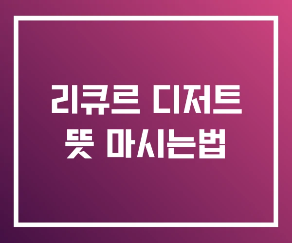 리큐르 디저트 뜻 마시는법 리큐르 디저트 뜻 마시는법