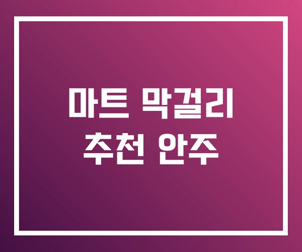 마트 막걸리 추천 안주 마트 막걸리 추천 안주
