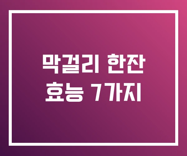 막걸리 한잔 효능 7가지 막걸리 한잔 효능 7가지