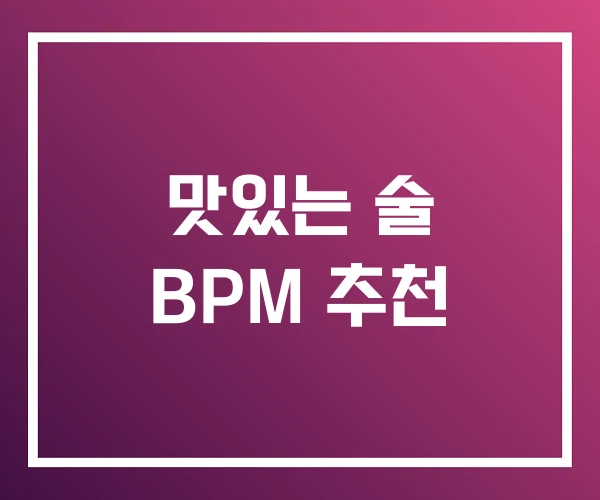 맛있는 술 BPM 추천 맛있는 술 BPM 추천