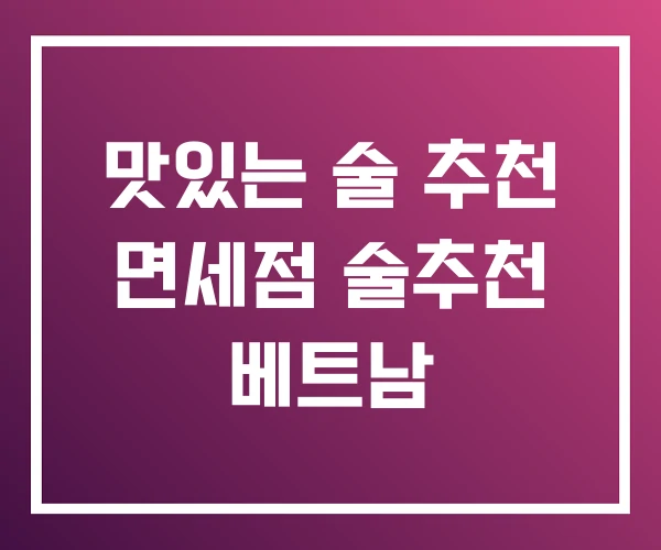 맛있는 술 추천 면세점 술추천 베트남