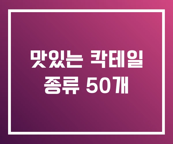 맛있는 칵테일 종류 50개 맛있는 칵테일 종류 50개
