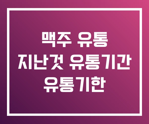 맥주 유통 지난것 유통기간 유통기한