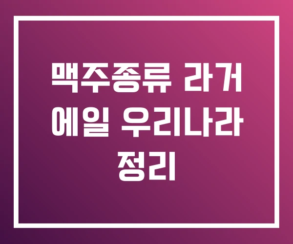 맥주종류 라거 에일 우리나라 정리