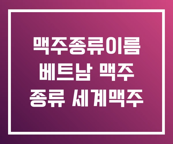 맥주종류이름 베트남 맥주 종류 세계맥주 맥주종류이름 베트남 맥주 종류 세계맥주
